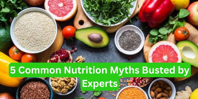 5 Common Nutrition Myths Busted by Experts